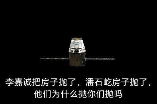 李嘉誠把房子拋了，潘石屹房子拋了，他們?yōu)槭裁磼伳銈儝亞? class=