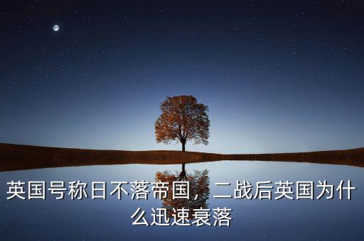 英國號稱日不落帝國，二戰(zhàn)后英國為什么迅速衰落
