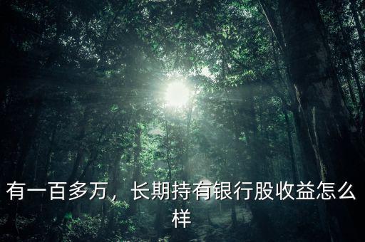 有一百多萬，長期持有銀行股收益怎么樣