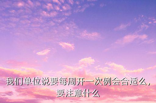 我們單位說(shuō)要每周開(kāi)一次例會(huì)合適么，要注意什么