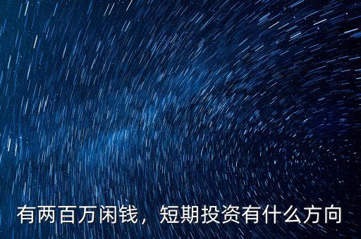 有兩百萬(wàn)閑錢，短期投資有什么方向