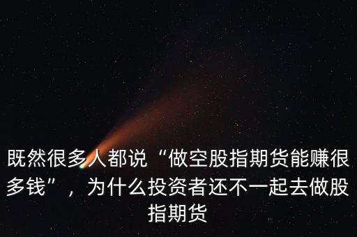 既然很多人都說“做空股指期貨能賺很多錢”，為什么投資者還不一起去做股指期貨