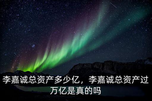 李嘉誠的兒子身價多少億,李嘉誠總資產過萬億是真的嗎