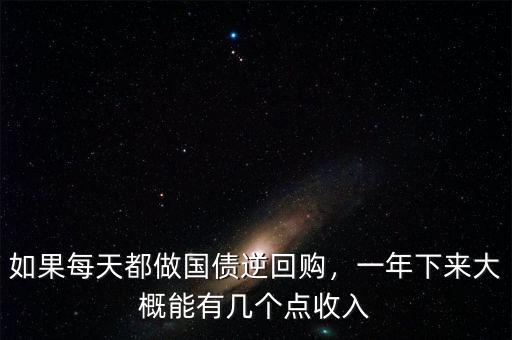 如果每天都做國(guó)債逆回購(gòu)，一年下來(lái)大概能有幾個(gè)點(diǎn)收入