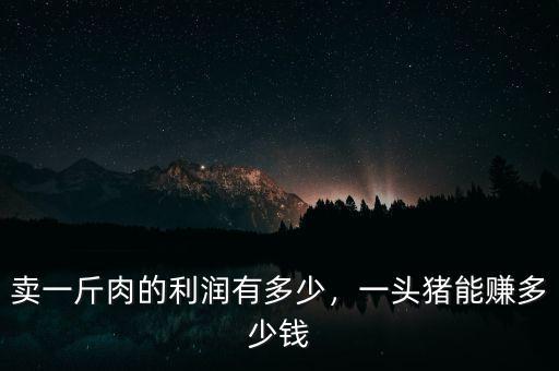 賣一斤肉的利潤有多少，一頭豬能賺多少錢