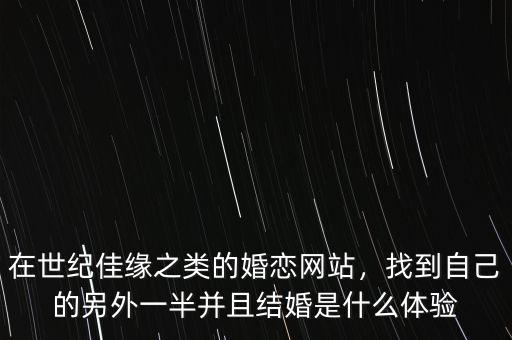 在世紀(jì)佳緣之類的婚戀網(wǎng)站，找到自己的另外一半并且結(jié)婚是什么體驗(yàn)