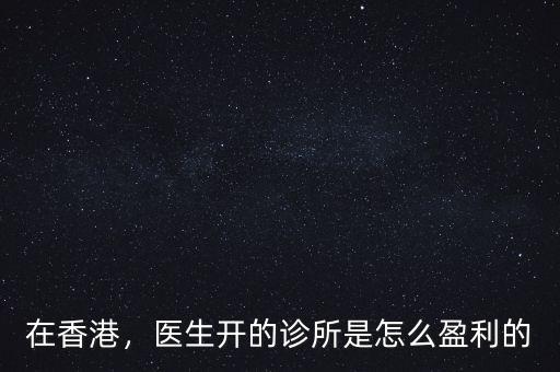 在香港，醫(yī)生開的診所是怎么盈利的