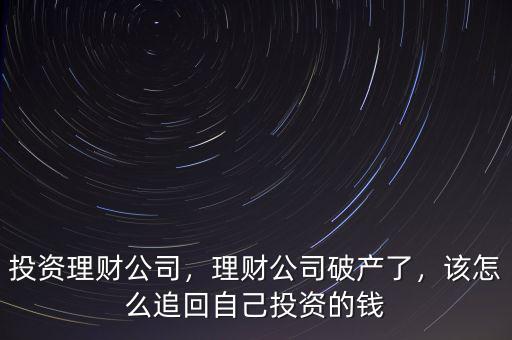 投資理財公司，理財公司破產了，該怎么追回自己投資的錢