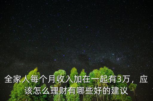 全家人每個(gè)月收入加在一起有3萬，應(yīng)該怎么理財(cái)有哪些好的建議