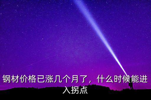 鋼材價(jià)格已漲幾個(gè)月了，什么時(shí)候能進(jìn)入拐點(diǎn)