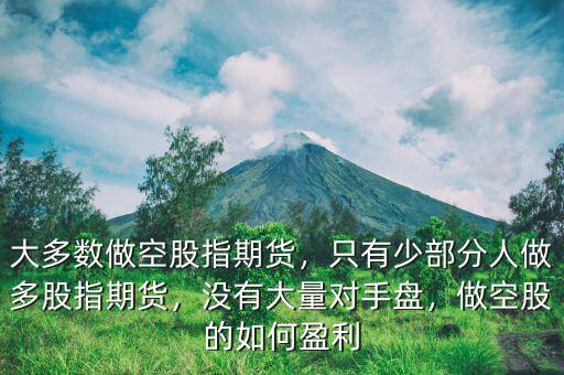 大多數(shù)做空股指期貨，只有少部分人做多股指期貨，沒有大量對手盤，做空股的如何盈利