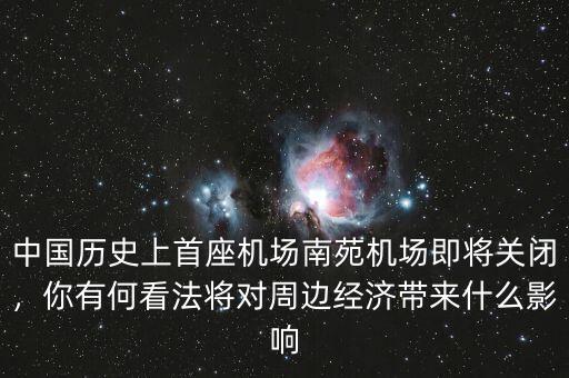 中國歷史上首座機場南苑機場即將關(guān)閉，你有何看法將對周邊經(jīng)濟帶來什么影響