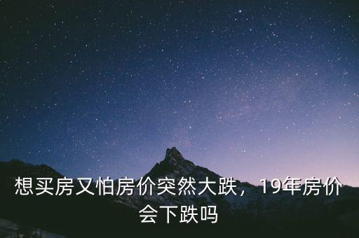 想買房又怕房?jī)r(jià)突然大跌，19年房?jī)r(jià)會(huì)下跌嗎