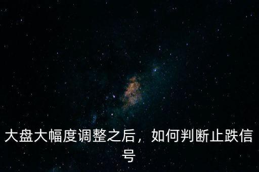 大盤大幅度調(diào)整之后，如何判斷止跌信號(hào)