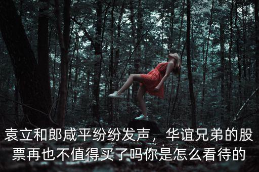 袁立和郎咸平紛紛發(fā)聲，華誼兄弟的股票再也不值得買了嗎你是怎么看待的