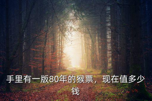 手里有一版80年的猴票，現(xiàn)在值多少錢