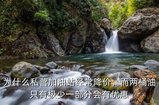 為什么私營加油站經常降價，而兩桶油只有極少一部分會有優(yōu)惠