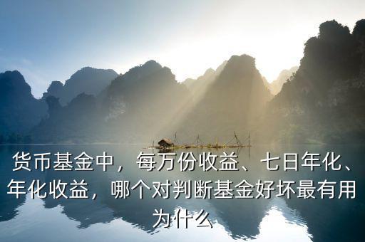 貨幣基金中，每萬份收益、七日年化、年化收益，哪個(gè)對判斷基金好壞最有用為什么