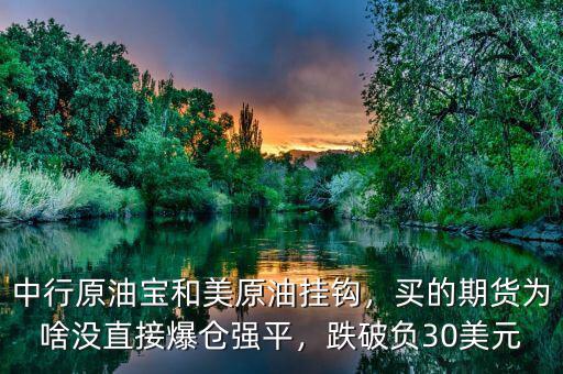 中行原油寶和美原油掛鉤，買的期貨為啥沒直接爆倉強平，跌破負(fù)30美元