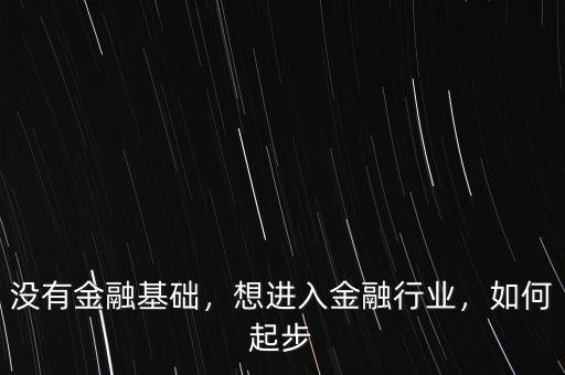 沒有金融基礎(chǔ)，想進(jìn)入金融行業(yè)，如何起步