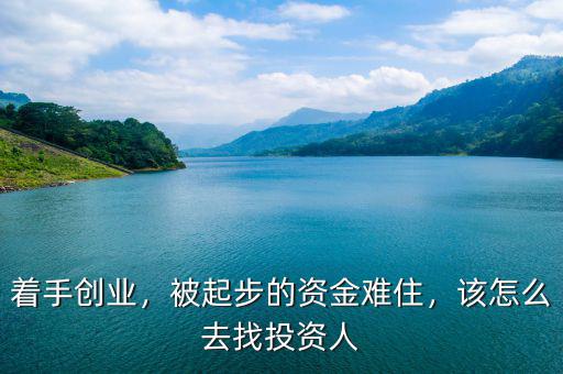 著手創(chuàng)業(yè)，被起步的資金難住，該怎么去找投資人