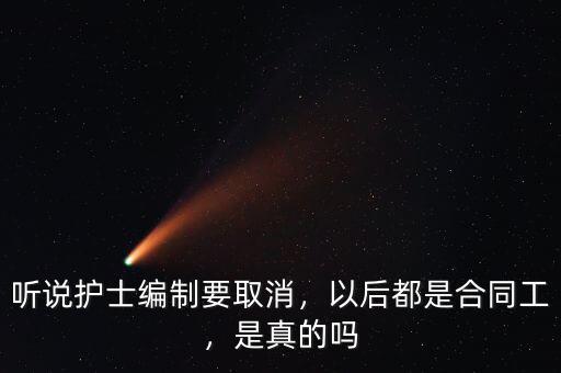 聽說護(hù)士編制要取消，以后都是合同工，是真的嗎