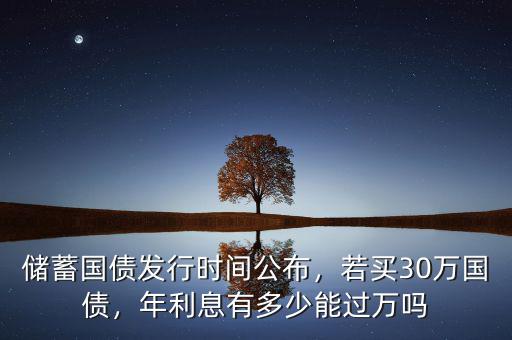 儲蓄國債發(fā)行時間公布，若買30萬國債，年利息有多少能過萬嗎