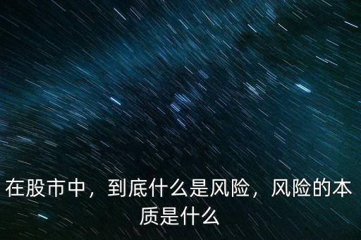 在股市中，到底什么是風(fēng)險(xiǎn)，風(fēng)險(xiǎn)的本質(zhì)是什么