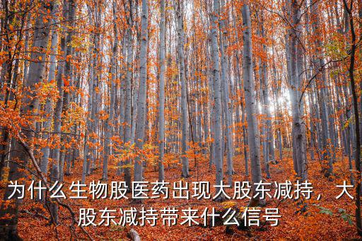 為什么生物股醫(yī)藥出現(xiàn)大股東減持，大股東減持帶來什么信號(hào)