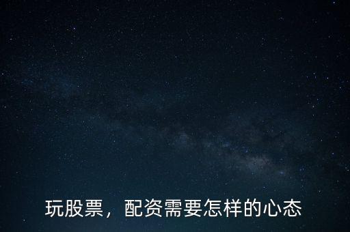 玩股票，配資需要怎樣的心態(tài)