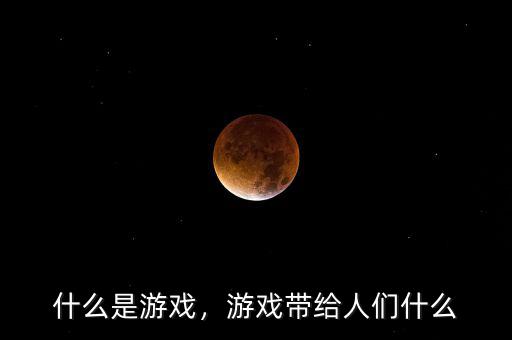 什么是游戲，游戲帶給人們什么