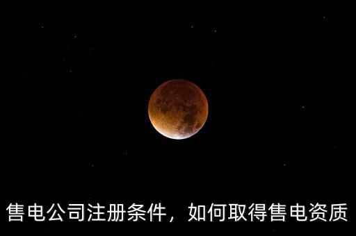 售電公司注冊條件，如何取得售電資質