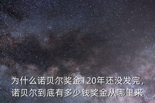 為什么諾貝爾獎金120年還沒發(fā)完，諾貝爾到底有多少錢獎金從哪里來
