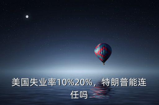 美國(guó)失業(yè)率10%20%，特朗普能連任嗎