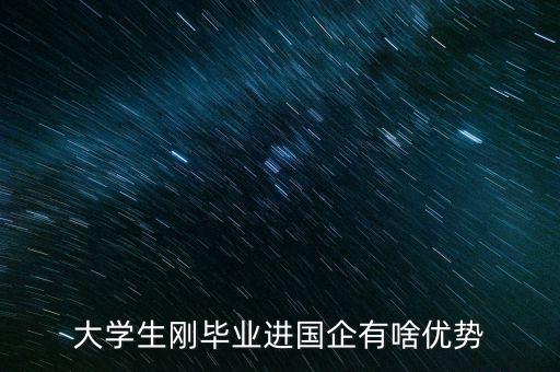 大學生剛畢業(yè)進國企有啥優(yōu)勢