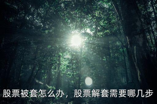 股票被套怎么辦，股票解套需要哪幾步