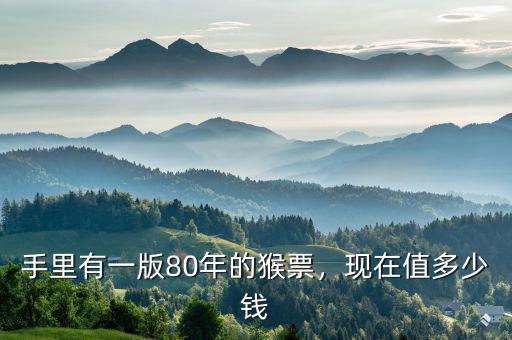 手里有一版80年的猴票，現(xiàn)在值多少錢