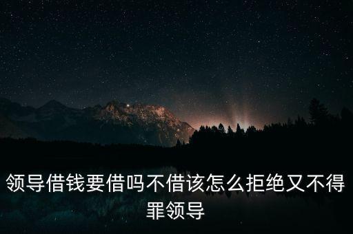 領(lǐng)導(dǎo)借錢(qián)要借嗎不借該怎么拒絕又不得罪領(lǐng)導(dǎo)