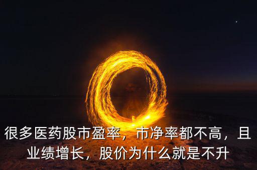 很多醫(yī)藥股市盈率，市凈率都不高，且業(yè)績增長，股價為什么就是不升