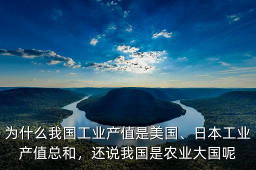 為什么我國工業(yè)產(chǎn)值是美國、日本工業(yè)產(chǎn)值總和，還說我國是農(nóng)業(yè)大國呢