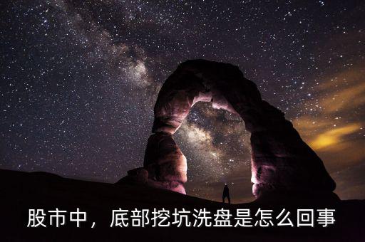 股市中，底部挖坑洗盤(pán)是怎么回事