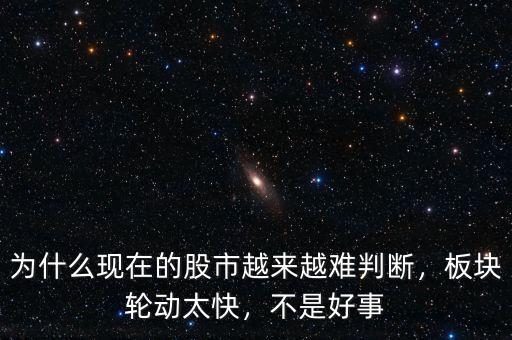 為什么現(xiàn)在的股市越來(lái)越難判斷，板塊輪動(dòng)太快，不是好事