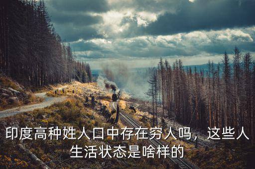印度高種姓人口中存在窮人嗎，這些人生活狀態(tài)是啥樣的