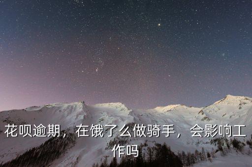 花唄逾期，在餓了么做騎手，會(huì)影響工作嗎
