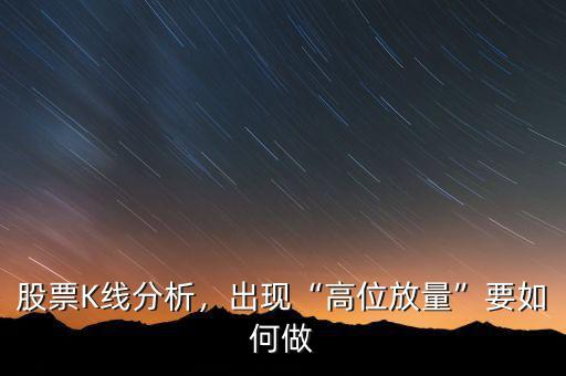 股票K線分析，出現(xiàn)“高位放量”要如何做