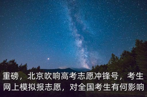 重磅，北京吹響高考志愿沖鋒號(hào)，考生網(wǎng)上模擬報(bào)志愿，對(duì)全國考生有何影響