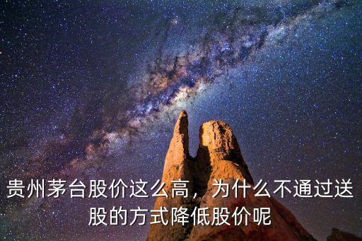 貴州茅臺股價這么高，為什么不通過送股的方式降低股價呢