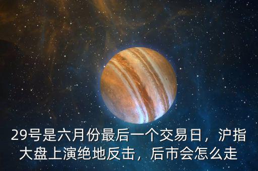 29號是六月份最后一個交易日，滬指大盤上演絕地反擊，后市會怎么走