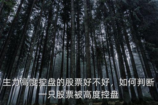 主力高度控盤的股票好不好，如何判斷一只股票被高度控盤