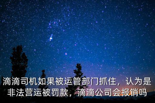 滴滴司機(jī)如果被運(yùn)管部門抓住，認(rèn)為是非法營(yíng)運(yùn)被罰款，滴滴公司會(huì)報(bào)銷嗎